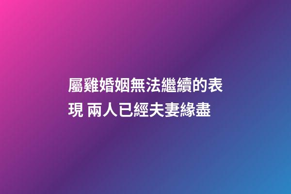 屬雞婚姻無法繼續的表現 兩人已經夫妻緣盡